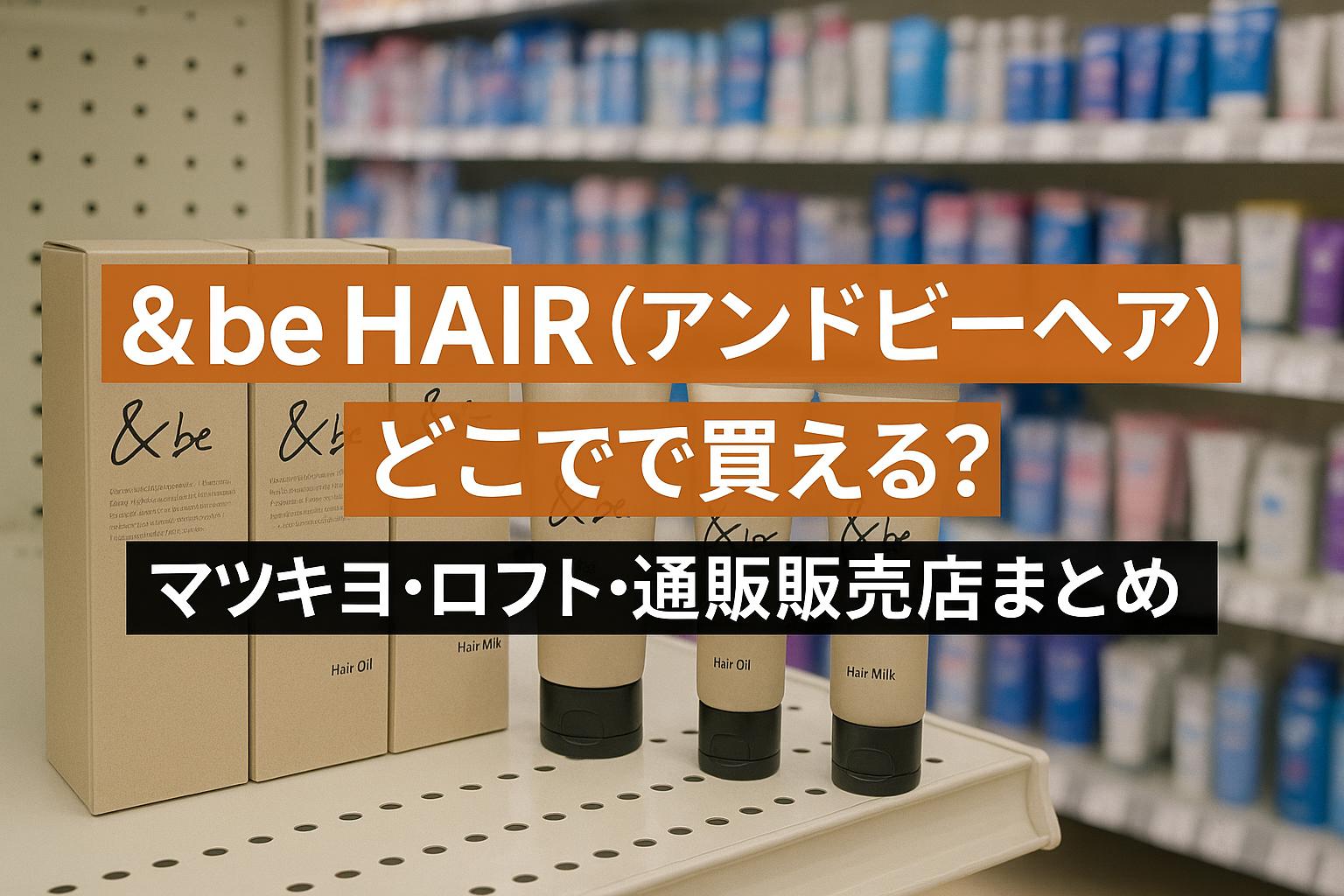 ＆be HAIR（アンドビーヘア）はどこで買える？マツキヨ・ロフト・通販販売店まとめ