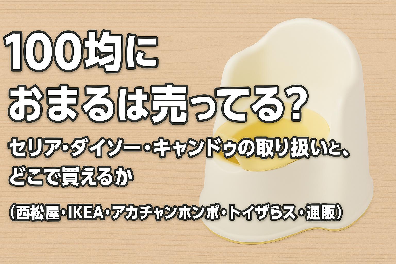 100均におまるは売ってる？セリア・ダイソー・キャンドゥの取り扱いと、どこで買えるか（西松屋・IKEA・アカチャンホンポ・トイザらス・通販）