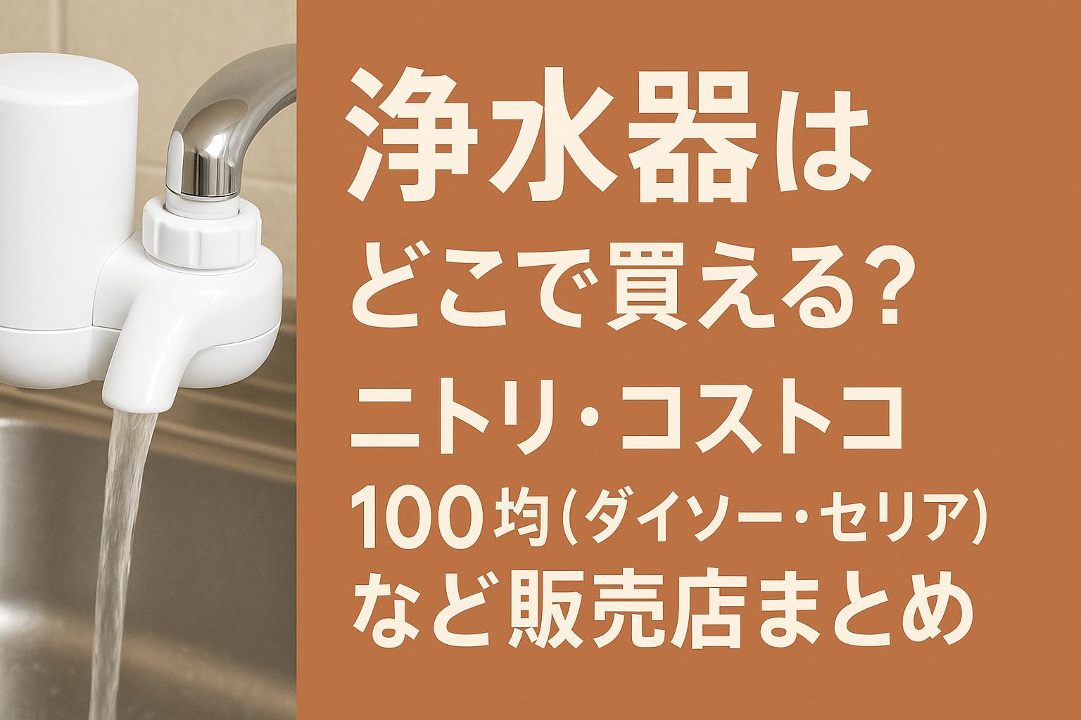 浄水器はどこで買える？ニトリ・コストコ・100均（ダイソー・セリア）など販売店まとめ