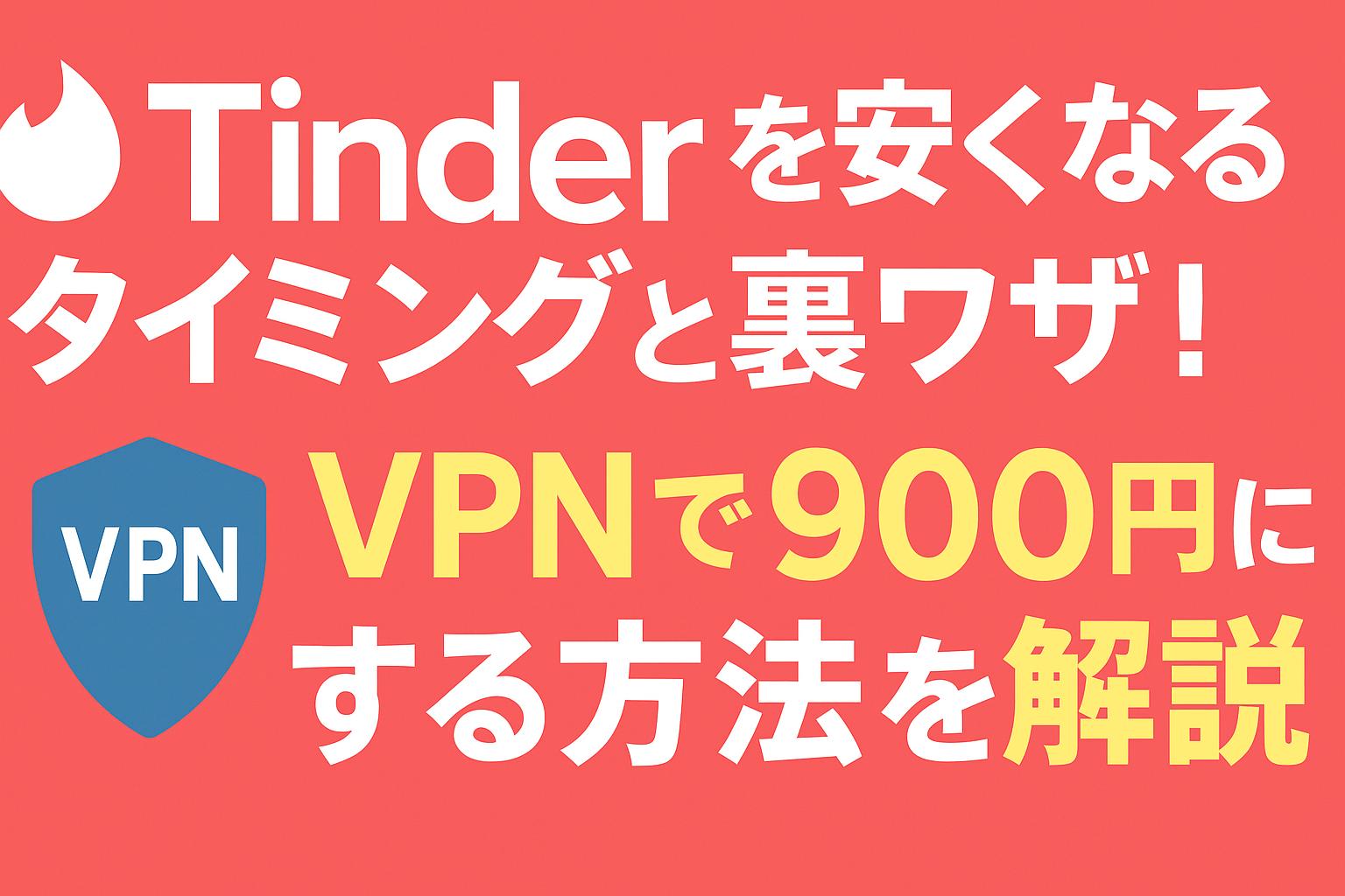 Tinderを安くなるタイミングと裏ワザ!VPNで月900円にする方法を解説