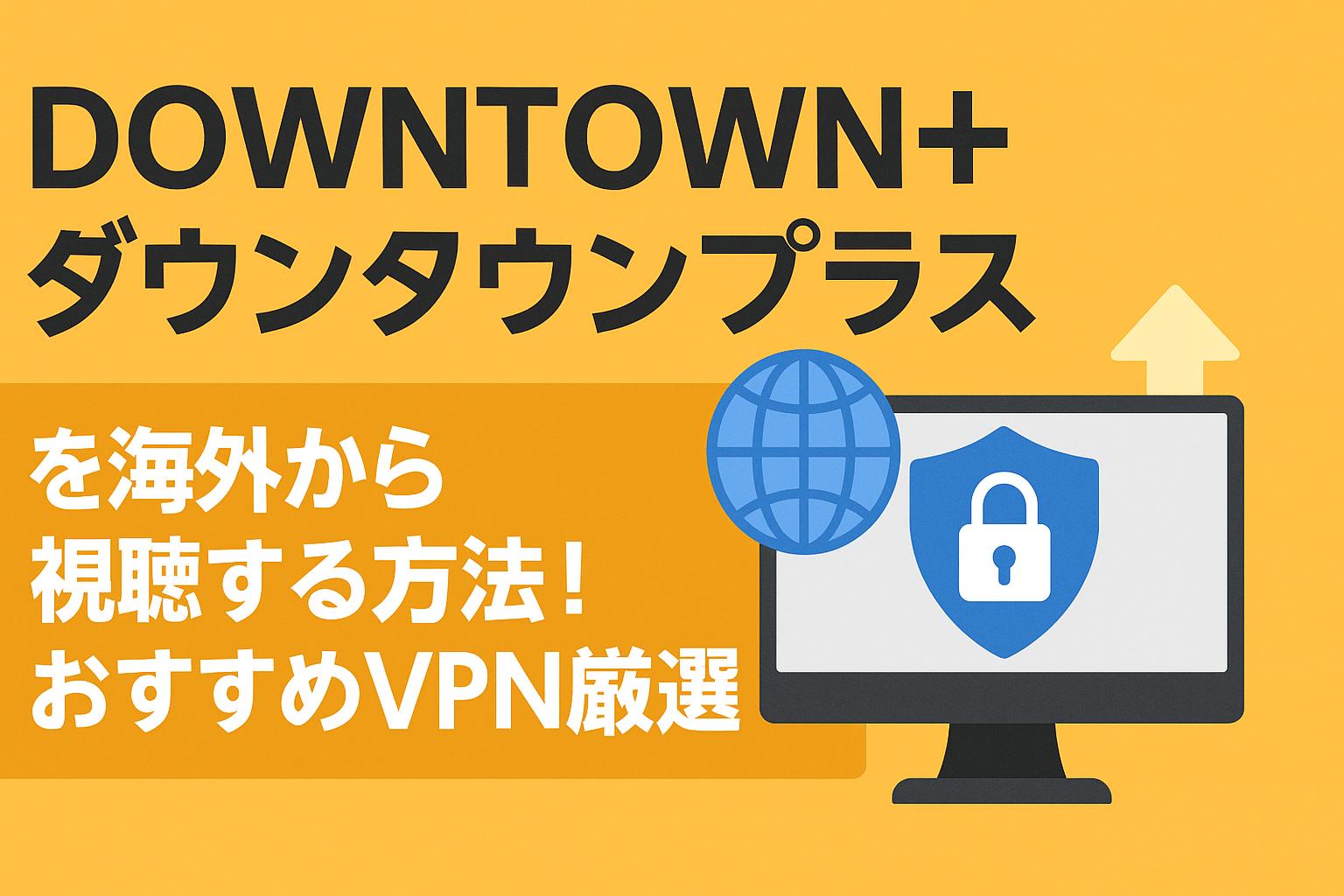DOWNTOWN+（ダウンタウンプラス）を海外から視聴する方法！おすすめVPN厳選