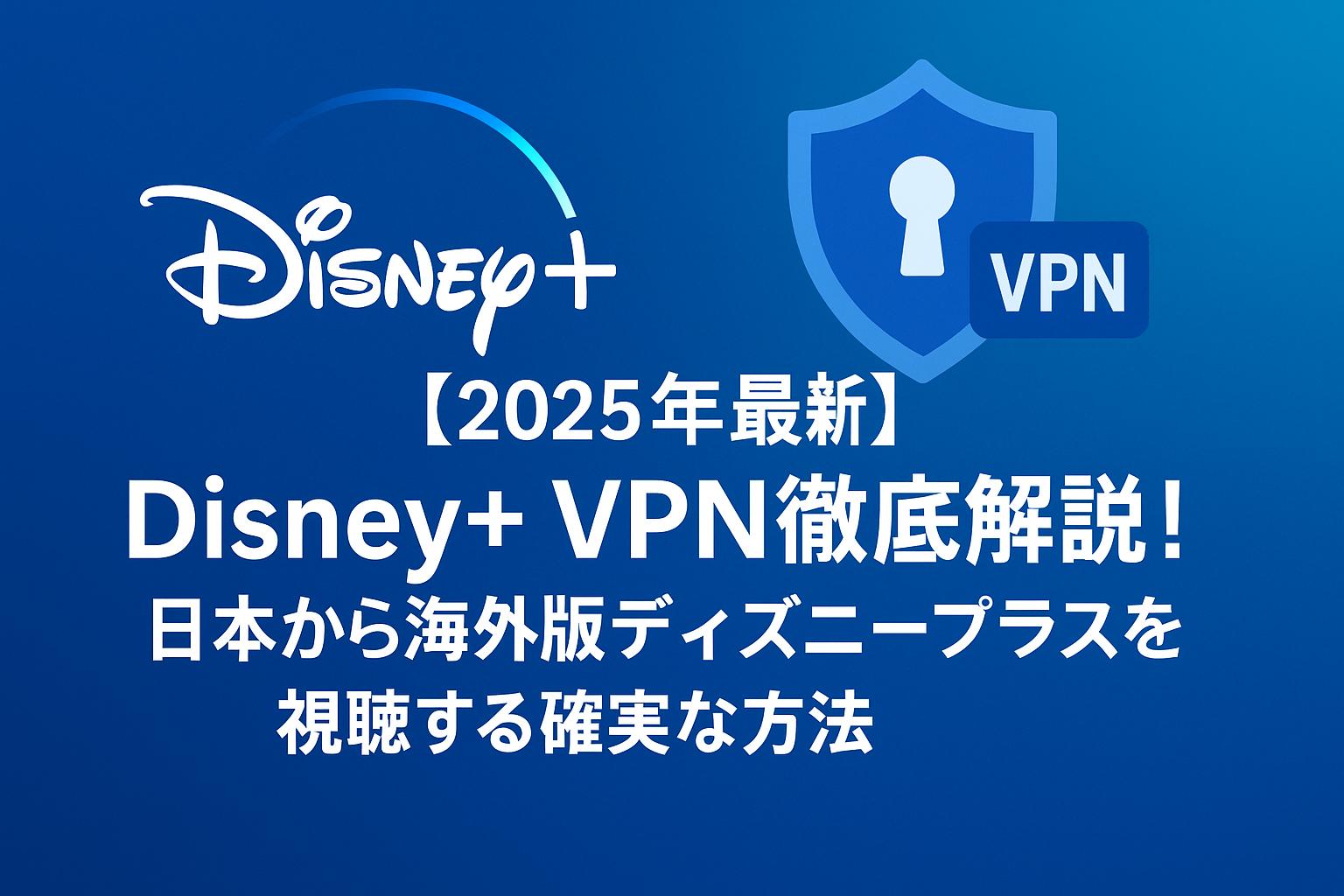 【2025年最新】Disney+ VPN徹底解説！日本から海外版ディズニープラスを視聴する確実な方法
