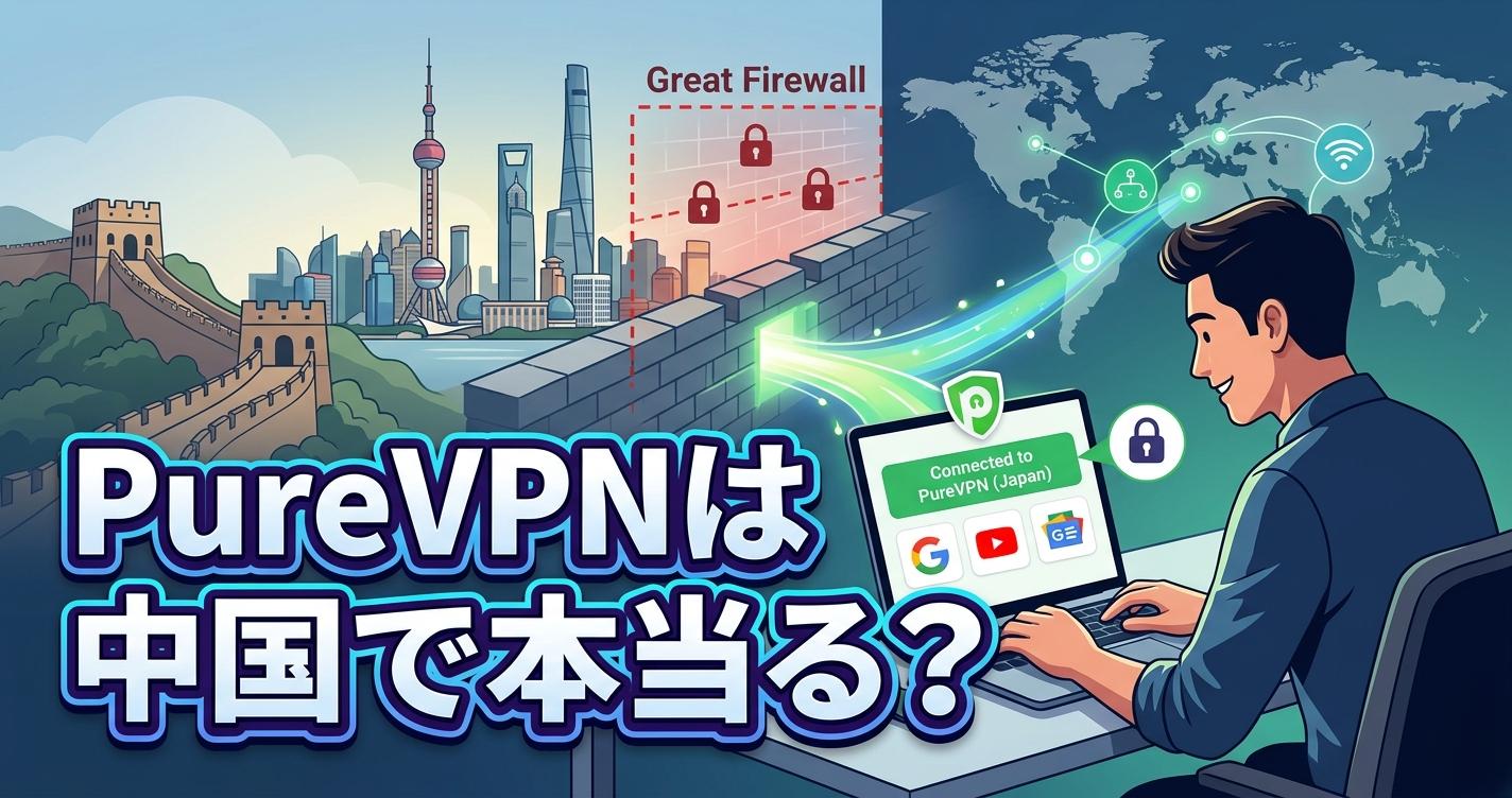 【2026年最新】PureVPNは中国で本当に使える？実測テストで判明した「繋がらない理由」と代替VPN