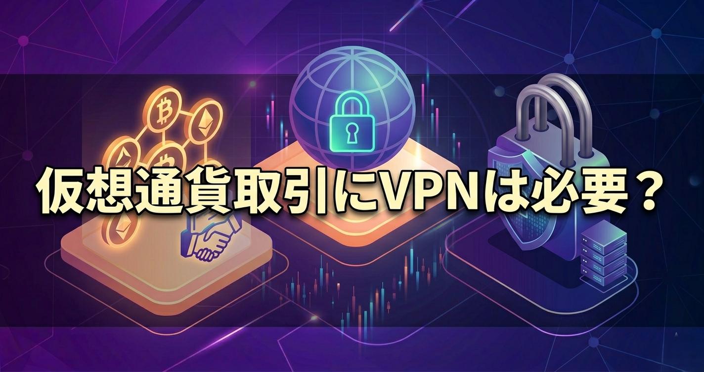 仮想通貨取引にVPNは必要？海外取引所に安全に接続するためのVPN選び