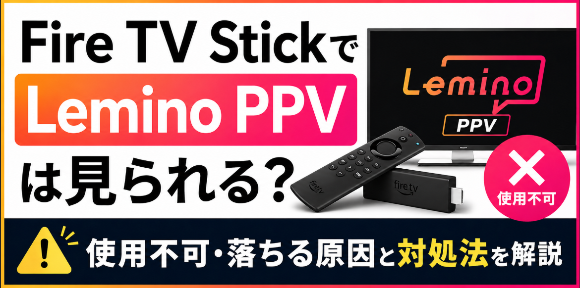 Fire TV StickでLemino PPVは見られる？使用不可・落ちる原因と対処法を解説