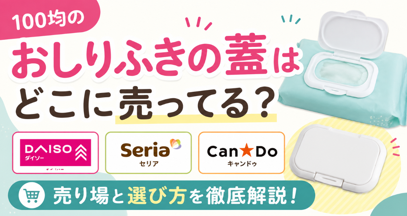 100均のおしりふきの蓋はどこに売ってる？ダイソー・セリア・キャンドゥの売り場と選び方
