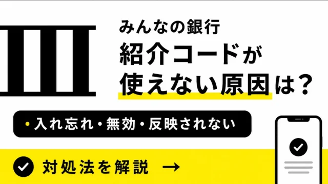 みんなの銀行紹介コードが使えない原因は？入れ忘れ・無効・反映されない対処法
