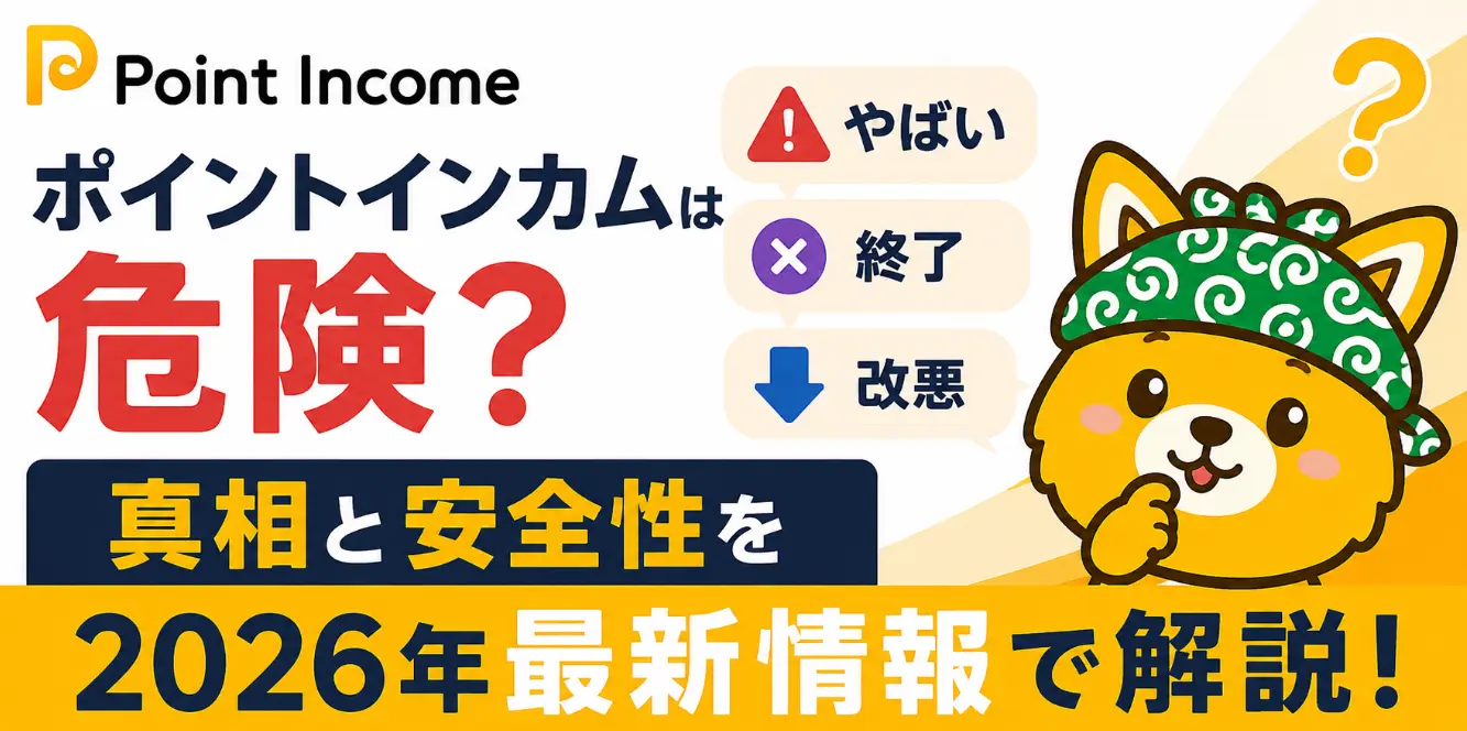 ポイントインカムは危険？「やばい」「終了」「改悪」の真相と安全性を2026年最新情報で解説