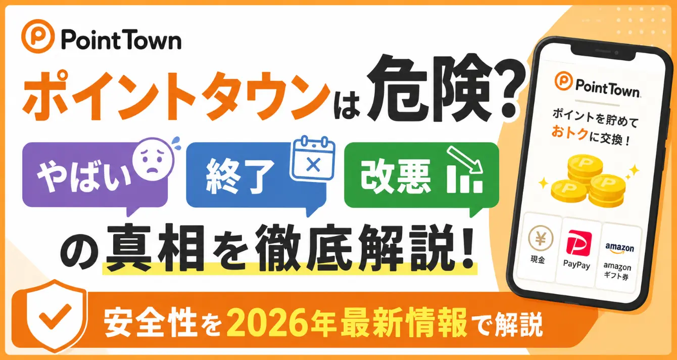 ポイントタウンは危険？「やばい」「終了」「改悪」の真相と安全性を2026年最新情報で解説